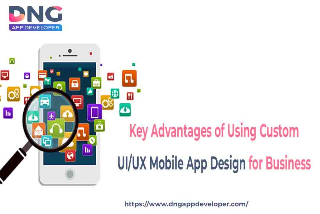 Key Advantages of Using Custom UI/UX Mobile App Design for Business